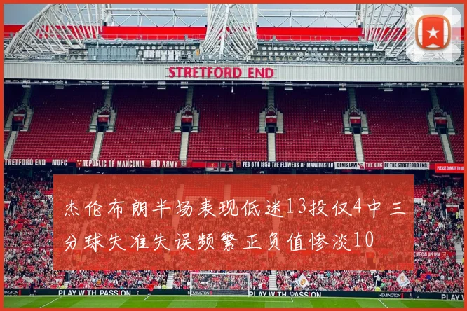 杰伦布朗半场表现低迷13投仅4中三分球失准失误频繁正负值惨淡10