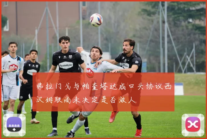 弗拉门戈与帕奎塔达成口头协议西汉姆联尚未决定是否放人