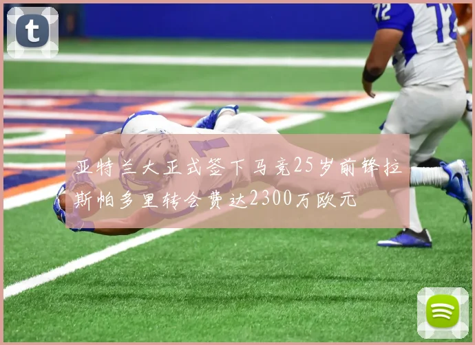 亚特兰大正式签下马竞25岁前锋拉斯帕多里转会费达2300万欧元