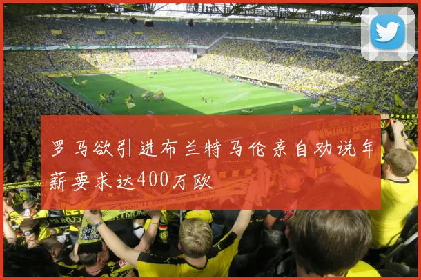 罗马欲引进布兰特马伦亲自劝说年薪要求达400万欧