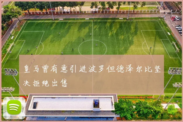 皇马曾有意引进波罗但德泽尔比坚决拒绝出售