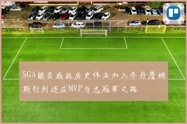 SGA能否成就历史伟业加入乔丹詹姆斯行列连庄MVP与总冠军之路