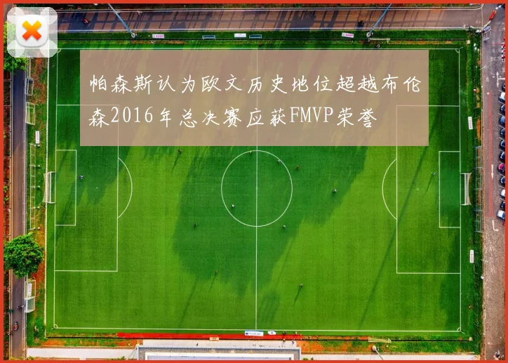 帕森斯认为欧文历史地位超越布伦森2016年总决赛应获FMVP荣誉