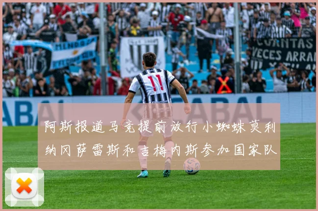 阿斯报道马竞提前放行小蜘蛛莫利纳冈萨雷斯和吉梅内斯参加国家队集训