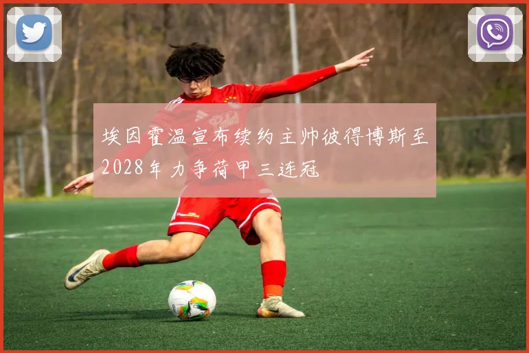 埃因霍温宣布续约主帅彼得博斯至2028年力争荷甲三连冠