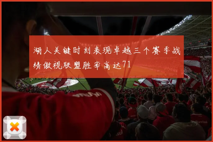 湖人关键时刻表现卓越三个赛季战绩傲视联盟胜率高达71