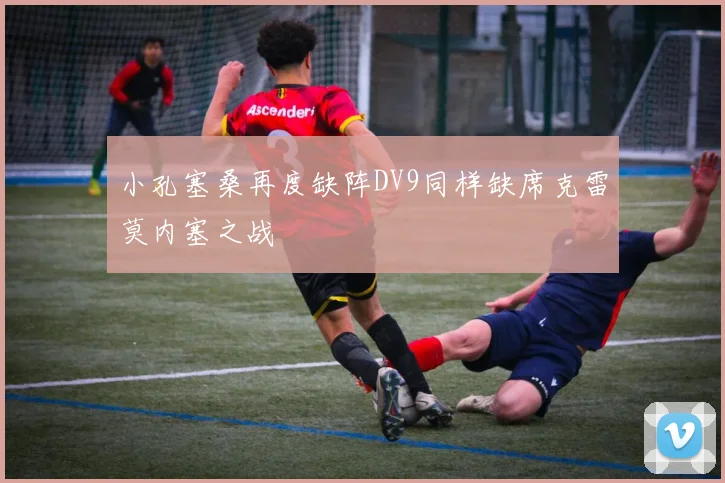 小孔塞桑再度缺阵DV9同样缺席克雷莫内塞之战